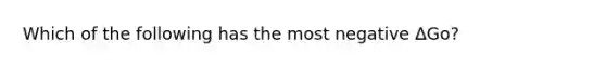 Which of the following has the most negative ΔGo?