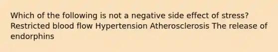 Which of the following is not a negative side effect of stress? Restricted blood flow Hypertension Atherosclerosis The release of endorphins