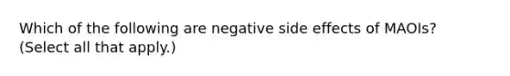 Which of the following are negative side effects of MAOIs? (Select all that apply.)