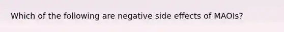 Which of the following are negative side effects of MAOIs?