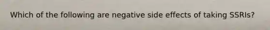 Which of the following are negative side effects of taking SSRIs?