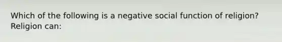 Which of the following is a negative social function of religion? Religion can: