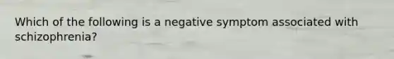 Which of the following is a negative symptom associated with schizophrenia?