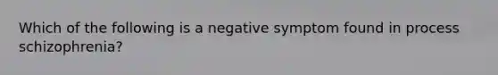 Which of the following is a negative symptom found in process schizophrenia?