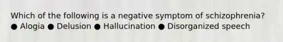 Which of the following is a negative symptom of schizophrenia? ● Alogia ● Delusion ● Hallucination ● Disorganized speech