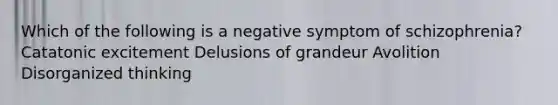 Which of the following is a negative symptom of schizophrenia? Catatonic excitement Delusions of grandeur Avolition Disorganized thinking