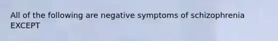 All of the following are negative symptoms of schizophrenia EXCEPT