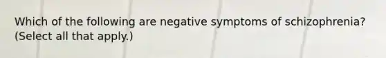 Which of the following are negative symptoms of schizophrenia? (Select all that apply.)