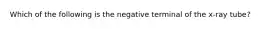 Which of the following is the negative terminal of the x-ray tube?