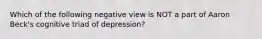 Which of the following negative view is NOT a part of Aaron Beck's cognitive triad of depression?