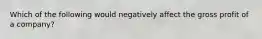 Which of the following would negatively affect the gross profit of a company?