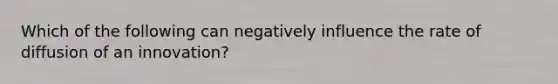 Which of the following can negatively influence the rate of diffusion of an innovation?