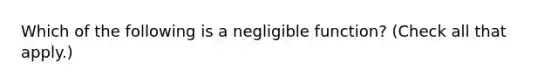 Which of the following is a negligible function? (Check all that apply.)