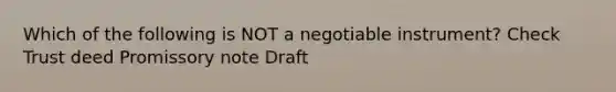 Which of the following is NOT a negotiable instrument? Check Trust deed Promissory note Draft