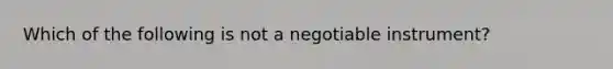 Which of the following is not a negotiable instrument?