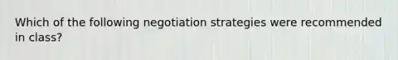 Which of the following negotiation strategies were recommended in class?