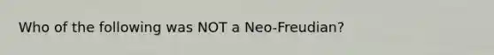 Who of the following was NOT a Neo-Freudian?