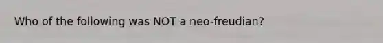 Who of the following was NOT a neo-freudian?