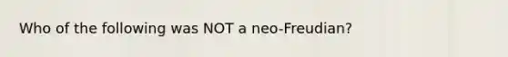 Who of the following was NOT a neo-Freudian?