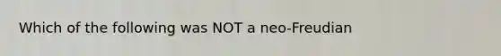 Which of the following was NOT a neo-Freudian