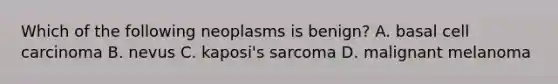 Which of the following neoplasms is benign? A. basal cell carcinoma B. nevus C. kaposi's sarcoma D. malignant melanoma