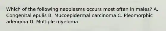 Which of the following neoplasms occurs most often in males? A. Congenital epulis B. Mucoepidermal carcinoma C. Pleomorphic adenoma D. Multiple myeloma