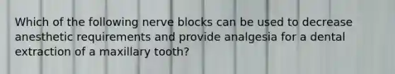 Which of the following nerve blocks can be used to decrease anesthetic requirements and provide analgesia for a dental extraction of a maxillary tooth?