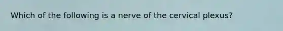 Which of the following is a nerve of the cervical plexus?