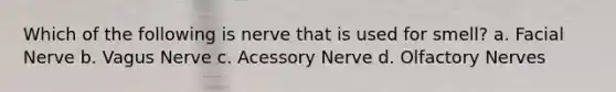 Which of the following is nerve that is used for smell? a. Facial Nerve b. Vagus Nerve c. Acessory Nerve d. Olfactory Nerves