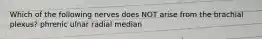 Which of the following nerves does NOT arise from the brachial plexus? phrenic ulnar radial median