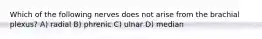 Which of the following nerves does not arise from the brachial plexus? A) radial B) phrenic C) ulnar D) median