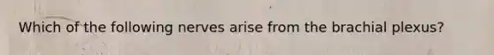 Which of the following nerves arise from the brachial plexus?