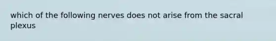 which of the following nerves does not arise from the sacral plexus