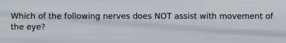 Which of the following nerves does NOT assist with movement of the eye?