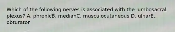 Which of the following nerves is associated with the lumbosacral plexus? A. phrenicB. medianC. musculocutaneous D. ulnarE. obturator