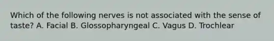 Which of the following nerves is not associated with the sense of taste? A. Facial B. Glossopharyngeal C. Vagus D. Trochlear