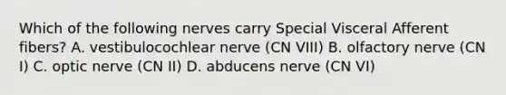 Which of the following nerves carry Special Visceral Afferent fibers? A. vestibulocochlear nerve (CN VIII) B. olfactory nerve (CN I) C. optic nerve (CN II) D. abducens nerve (CN VI)