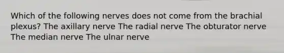 Which of the following nerves does not come from the brachial plexus? The axillary nerve The radial nerve The obturator nerve The median nerve The ulnar nerve