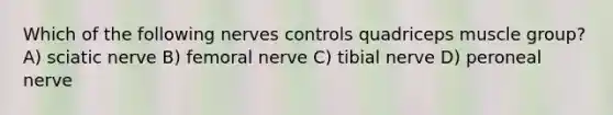 Which of the following nerves controls quadriceps muscle group? A) sciatic nerve B) femoral nerve C) tibial nerve D) peroneal nerve