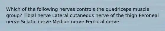 Which of the following nerves controls the quadriceps muscle group? Tibial nerve Lateral cutaneous nerve of the thigh Peroneal nerve Sciatic nerve Median nerve Femoral nerve