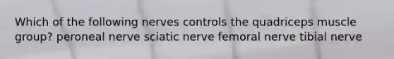 Which of the following nerves controls the quadriceps muscle group? peroneal nerve sciatic nerve femoral nerve tibial nerve