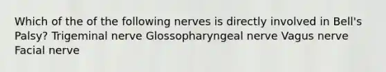 Which of the of the following nerves is directly involved in Bell's Palsy? Trigeminal nerve Glossopharyngeal nerve Vagus nerve Facial nerve