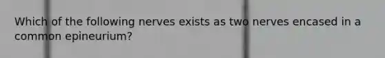 Which of the following nerves exists as two nerves encased in a common epineurium?
