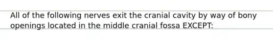 All of the following nerves exit the cranial cavity by way of bony openings located in the middle cranial fossa EXCEPT: