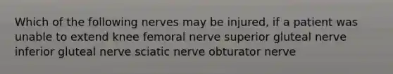 Which of the following nerves may be injured, if a patient was unable to extend knee femoral nerve superior gluteal nerve inferior gluteal nerve sciatic nerve obturator nerve