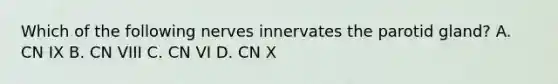 Which of the following nerves innervates the parotid gland? A. CN IX B. CN VIII C. CN VI D. CN X