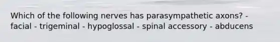 Which of the following nerves has parasympathetic axons? - facial - trigeminal - hypoglossal - spinal accessory - abducens