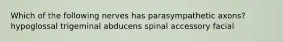 Which of the following nerves has parasympathetic axons? hypoglossal trigeminal abducens spinal accessory facial