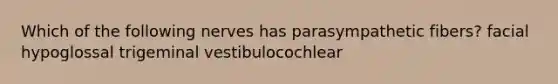 Which of the following nerves has parasympathetic fibers? facial hypoglossal trigeminal vestibulocochlear