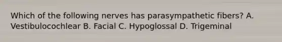 Which of the following nerves has parasympathetic fibers? A. Vestibulocochlear B. Facial C. Hypoglossal D. Trigeminal